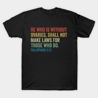 He Who is Without Ovaries Shall Not Make Laws For Those Who Do Fallopians T-Shirt